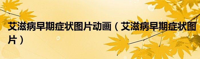 艾滋病早期癥狀圖片動畫（艾滋病早期癥狀圖片）
