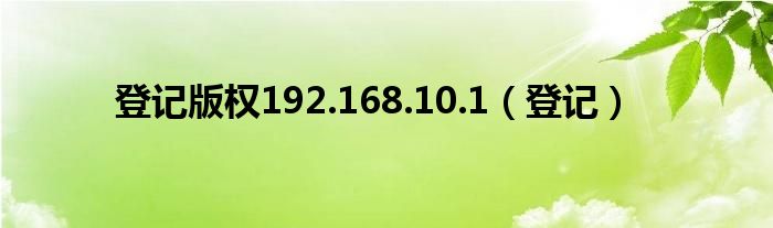 登記版權(quán)192.168.10.1（登記）