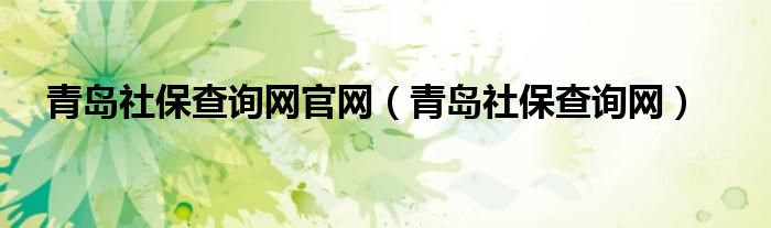 青島社保查詢網(wǎng)官網(wǎng)（青島社保查詢網(wǎng)）