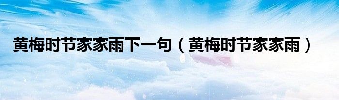黃梅時(shí)節(jié)家家雨下一句（黃梅時(shí)節(jié)家家雨）