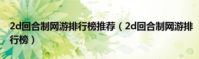 2d回合制網(wǎng)游排行榜推薦（2d回合制網(wǎng)游排行榜）