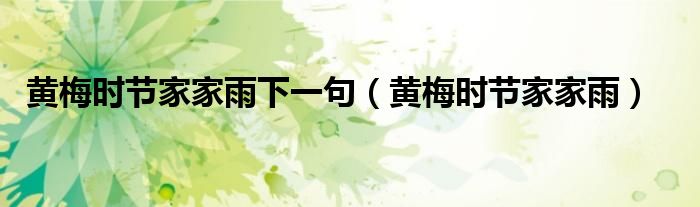 黃梅時(shí)節(jié)家家雨下一句（黃梅時(shí)節(jié)家家雨）