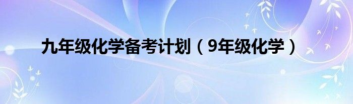 九年級化學(xué)備考計劃（9年級化學(xué)）