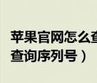 蘋果官網(wǎng)怎么查詢序列號驗機(jī)（蘋果官網(wǎng)怎么查詢序列號）