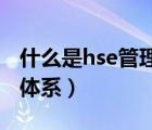 什么是hse管理體系的核心（什么是HSE管理體系）
