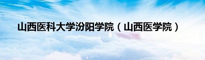 山西醫(yī)科大學(xué)汾陽學(xué)院（山西醫(yī)學(xué)院）