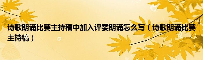 詩歌朗誦比賽主持稿中加入評委朗誦怎么寫（詩歌朗誦比賽主持稿）