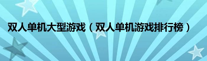雙人單機(jī)大型游戲（雙人單機(jī)游戲排行榜）