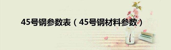 45號鋼參數(shù)表（45號鋼材料參數(shù)）