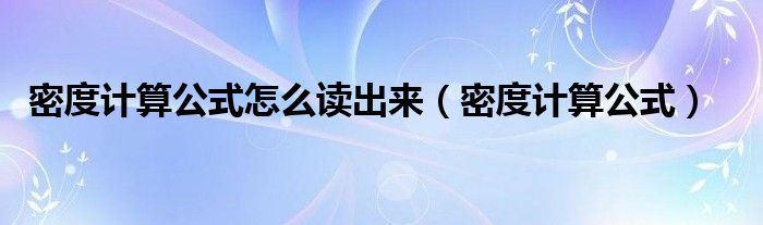 密度計(jì)算公式怎么讀出來（密度計(jì)算公式）
