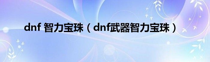 dnf 智力寶珠（dnf武器智力寶珠）