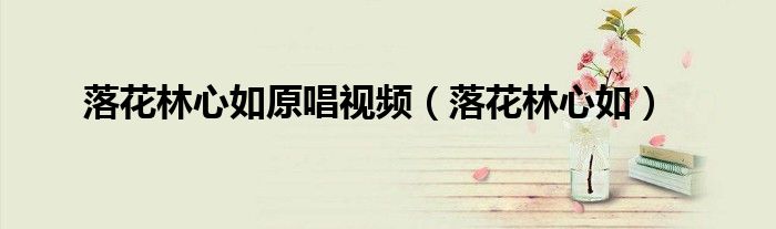 落花林心如原唱視頻（落花林心如）