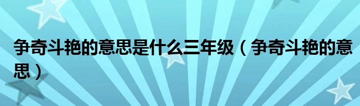 爭奇斗艷的意思是什么三年級（爭奇斗艷的意思）