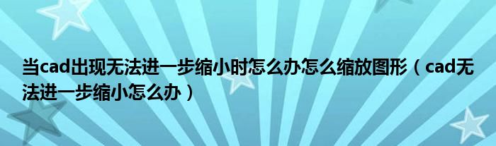 當(dāng)cad出現(xiàn)無(wú)法進(jìn)一步縮小時(shí)怎么辦怎么縮放圖形（cad無(wú)法進(jìn)一步縮小怎么辦）