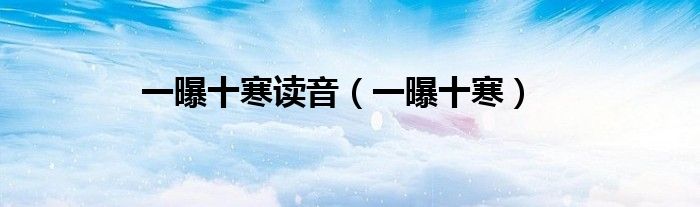 一曝十寒讀音（一曝十寒）