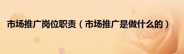 市場推廣崗位職責(zé)（市場推廣是做什么的）