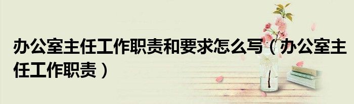 辦公室主任工作職責(zé)和要求怎么寫（辦公室主任工作職責(zé)）