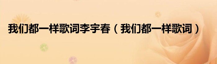 我們都一樣歌詞李宇春（我們都一樣歌詞）
