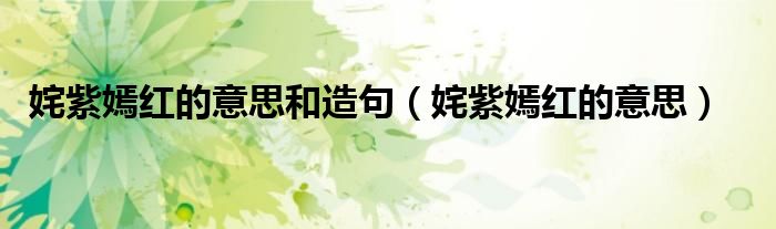 姹紫嫣紅的意思和造句（姹紫嫣紅的意思）