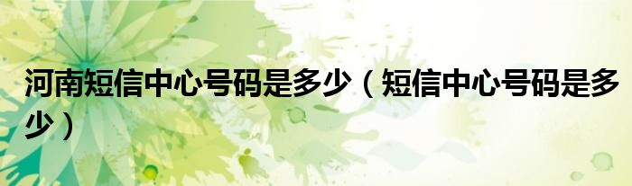 河南短信中心號碼是多少（短信中心號碼是多少）