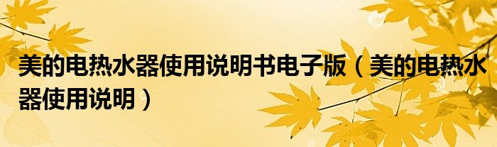 美的電熱水器使用說明書電子版（美的電熱水器使用說明）