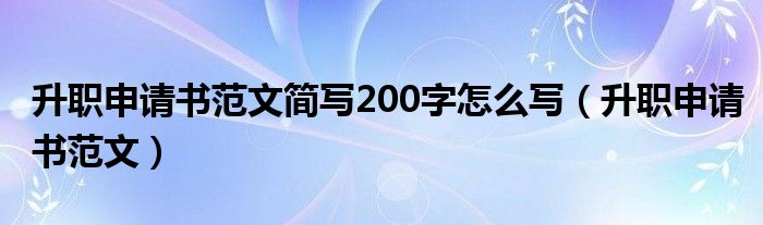 升職申請(qǐng)書(shū)范文簡(jiǎn)寫(xiě)200字怎么寫(xiě)（升職申請(qǐng)書(shū)范文）