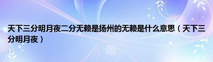 天下三分明月夜二分無賴是揚州的無賴是什么意思（天下三分明月夜）