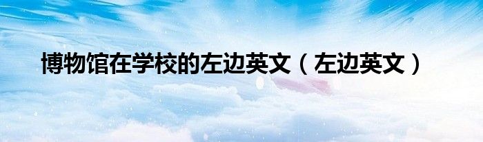 博物館在學校的左邊英文（左邊英文）