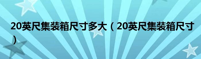 20英尺集裝箱尺寸多大（20英尺集裝箱尺寸）