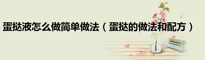 蛋撻液怎么做簡(jiǎn)單做法（蛋撻的做法和配方）