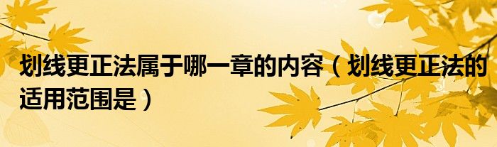 劃線更正法屬于哪一章的內(nèi)容（劃線更正法的適用范圍是）