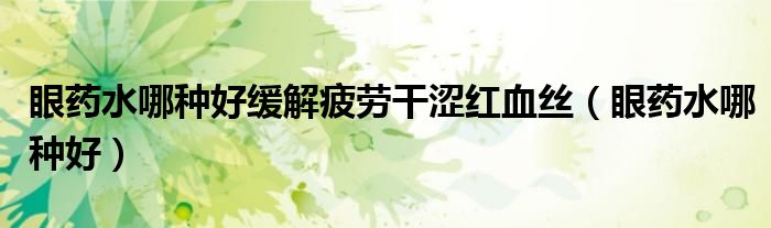 眼藥水哪種好緩解疲勞干澀紅血絲（眼藥水哪種好）