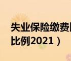 失業(yè)保險(xiǎn)繳費(fèi)比例2021最新（失業(yè)保險(xiǎn)繳費(fèi)比例2021）