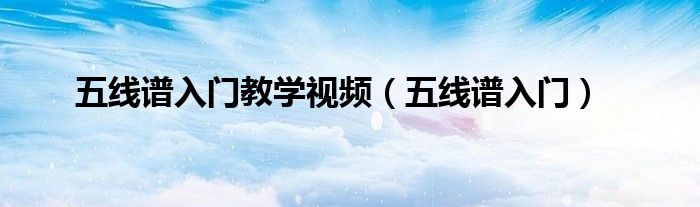 五線譜入門教學(xué)視頻（五線譜入門）