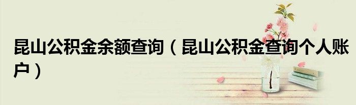 昆山公積金余額查詢（昆山公積金查詢個(gè)人賬戶）