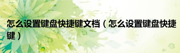 怎么設(shè)置鍵盤(pán)快捷鍵文檔（怎么設(shè)置鍵盤(pán)快捷鍵）