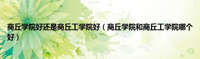 商丘學院好還是商丘工學院好（商丘學院和商丘工學院哪個好）