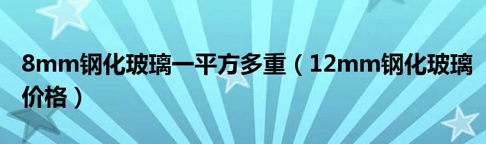 8mm鋼化玻璃一平方多重（12mm鋼化玻璃價(jià)格）