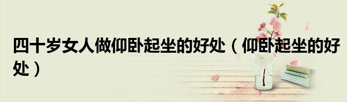 四十歲女人做仰臥起坐的好處（仰臥起坐的好處）