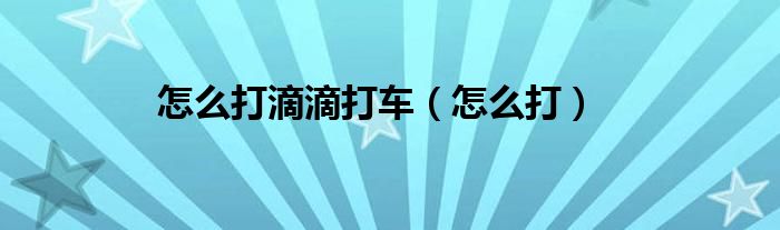 怎么打滴滴打車（怎么打）