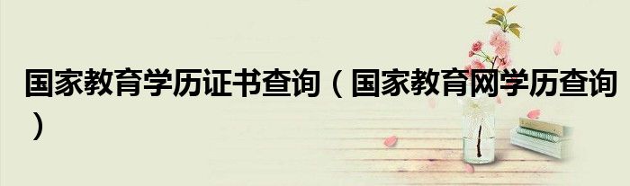 國(guó)家教育學(xué)歷證書查詢（國(guó)家教育網(wǎng)學(xué)歷查詢）