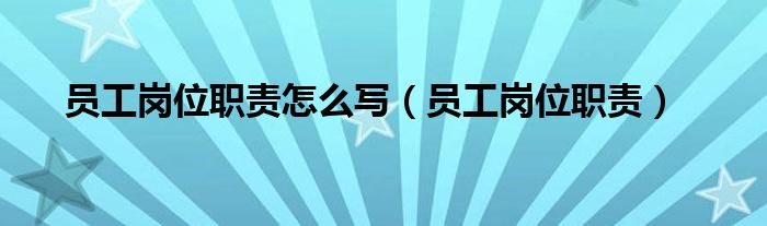 員工崗位職責(zé)怎么寫（員工崗位職責(zé)）