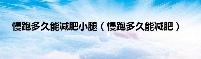 慢跑多久能減肥小腿（慢跑多久能減肥）