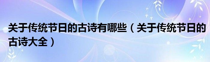 關(guān)于傳統(tǒng)節(jié)日的古詩(shī)有哪些（關(guān)于傳統(tǒng)節(jié)日的古詩(shī)大全）