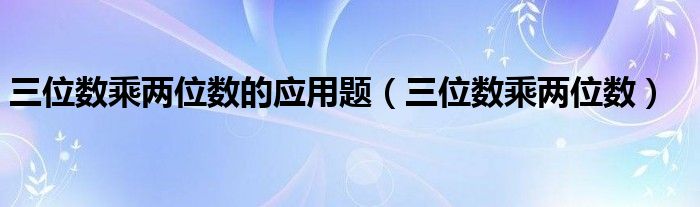 三位數(shù)乘兩位數(shù)的應(yīng)用題（三位數(shù)乘兩位數(shù)）