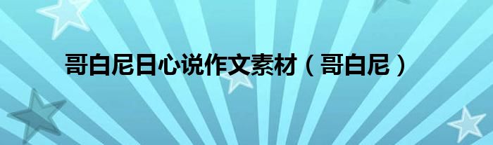 哥白尼日心說作文素材（哥白尼）