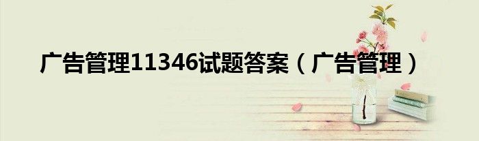 廣告管理11346試題答案（廣告管理）
