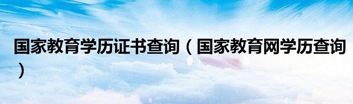 國家教育學(xué)歷證書查詢（國家教育網(wǎng)學(xué)歷查詢）