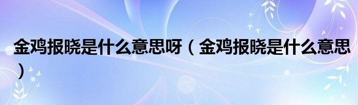 金雞報(bào)曉是什么意思呀（金雞報(bào)曉是什么意思）