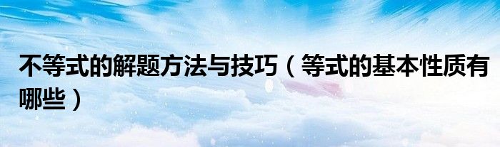 不等式的解題方法與技巧（等式的基本性質(zhì)有哪些）